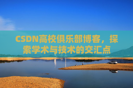 CSDN高校俱乐部博客，探索学术与技术的交汇点