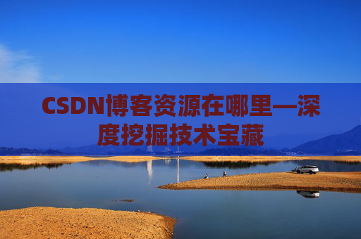 CSDN博客资源在哪里—深度挖掘技术宝藏