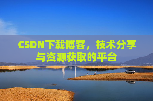 CSDN下载博客，技术分享与资源获取的平台