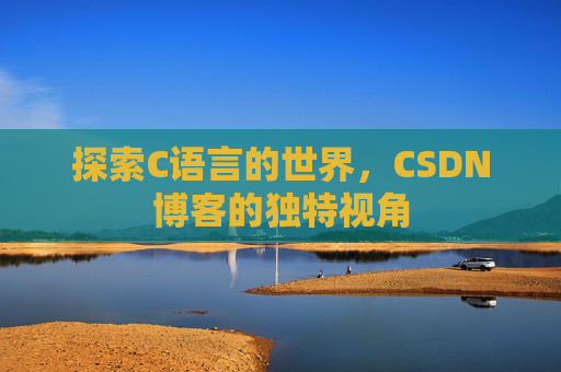 探索C语言的世界，CSDN博客的独特视角