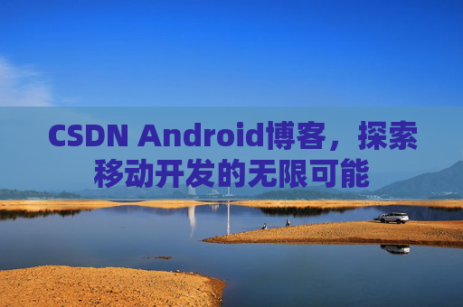 CSDN Android博客，探索移动开发的无限可能